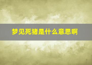 梦见死猪是什么意思啊