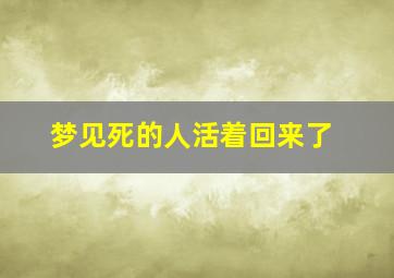 梦见死的人活着回来了