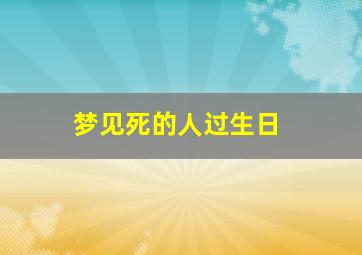 梦见死的人过生日