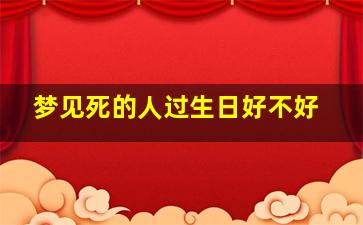 梦见死的人过生日好不好