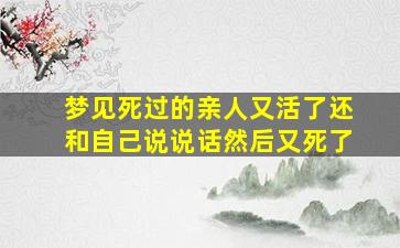 梦见死过的亲人又活了还和自己说说话然后又死了