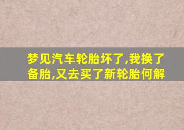 梦见汽车轮胎坏了,我换了备胎,又去买了新轮胎何解