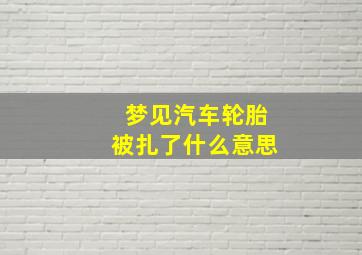 梦见汽车轮胎被扎了什么意思