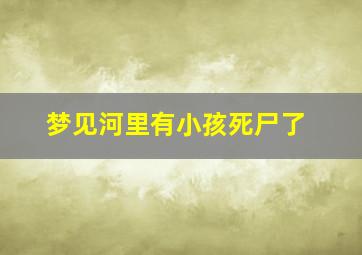 梦见河里有小孩死尸了