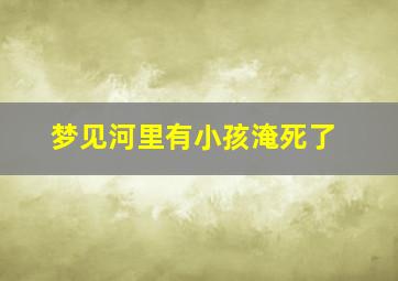 梦见河里有小孩淹死了