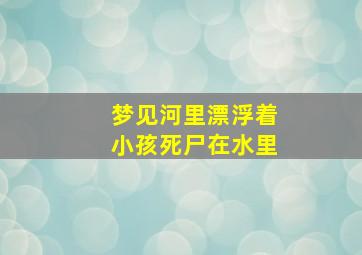 梦见河里漂浮着小孩死尸在水里