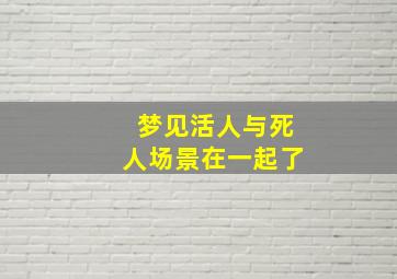 梦见活人与死人场景在一起了