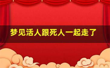 梦见活人跟死人一起走了