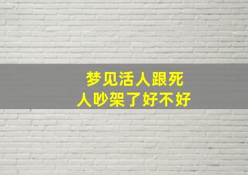 梦见活人跟死人吵架了好不好