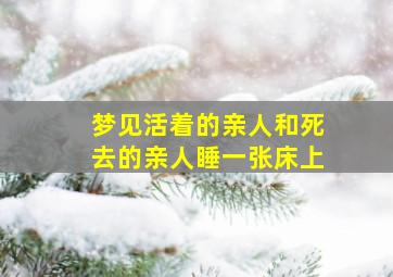 梦见活着的亲人和死去的亲人睡一张床上