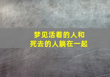 梦见活着的人和死去的人躺在一起