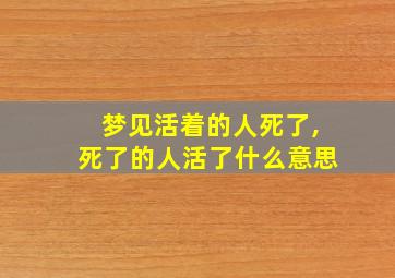 梦见活着的人死了,死了的人活了什么意思