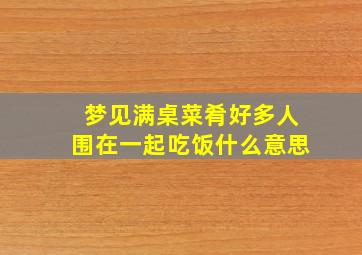 梦见满桌菜肴好多人围在一起吃饭什么意思