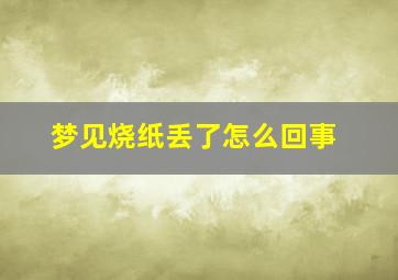 梦见烧纸丢了怎么回事