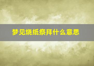 梦见烧纸祭拜什么意思