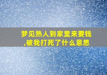 梦见熟人到家里来要钱,被我打死了什么意思