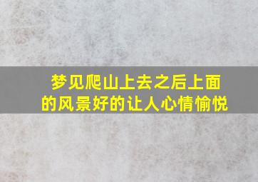 梦见爬山上去之后上面的风景好的让人心情愉悦