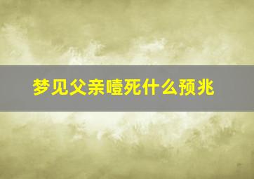 梦见父亲噎死什么预兆