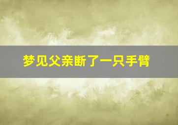 梦见父亲断了一只手臂