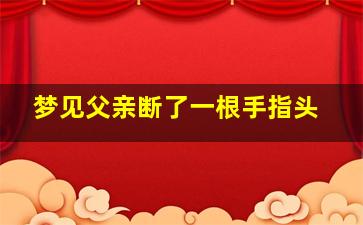 梦见父亲断了一根手指头