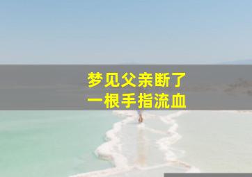 梦见父亲断了一根手指流血