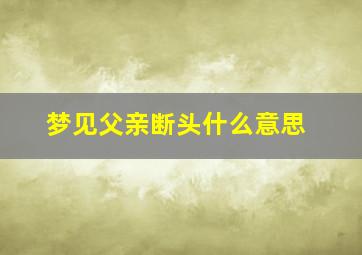 梦见父亲断头什么意思