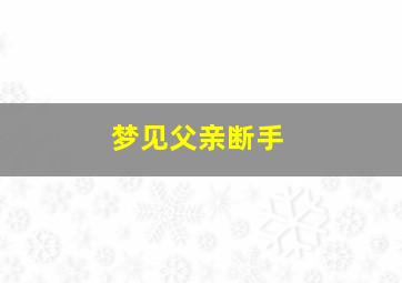 梦见父亲断手