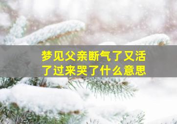 梦见父亲断气了又活了过来哭了什么意思