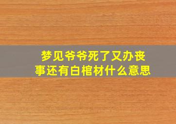 梦见爷爷死了又办丧事还有白棺材什么意思