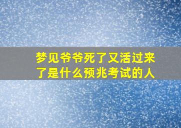 梦见爷爷死了又活过来了是什么预兆考试的人