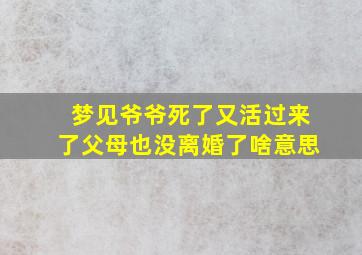 梦见爷爷死了又活过来了父母也没离婚了啥意思