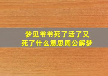 梦见爷爷死了活了又死了什么意思周公解梦