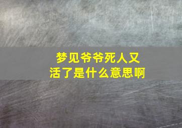 梦见爷爷死人又活了是什么意思啊