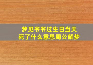 梦见爷爷过生日当天死了什么意思周公解梦