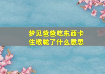 梦见爸爸吃东西卡住喉咙了什么意思