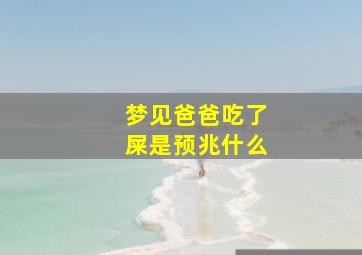 梦见爸爸吃了屎是预兆什么