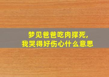 梦见爸爸吃肉撑死,我哭得好伤心什么意思