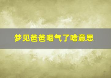 梦见爸爸咽气了啥意思