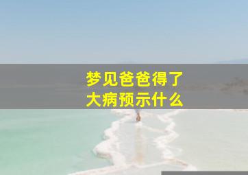 梦见爸爸得了大病预示什么