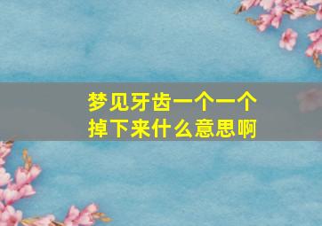 梦见牙齿一个一个掉下来什么意思啊