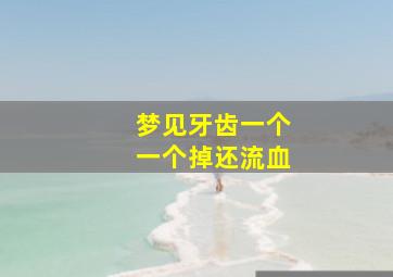 梦见牙齿一个一个掉还流血