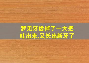 梦见牙齿掉了一大把吐出来,又长出新牙了