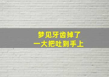 梦见牙齿掉了一大把吐到手上