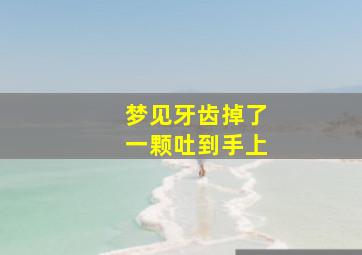 梦见牙齿掉了一颗吐到手上