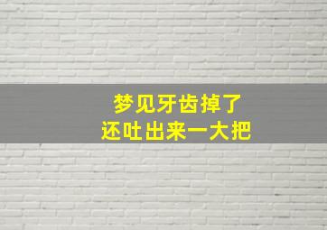 梦见牙齿掉了还吐出来一大把