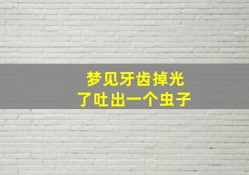 梦见牙齿掉光了吐出一个虫子