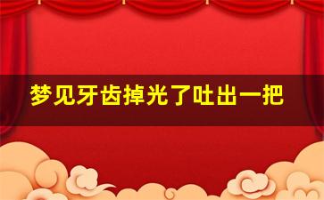 梦见牙齿掉光了吐出一把