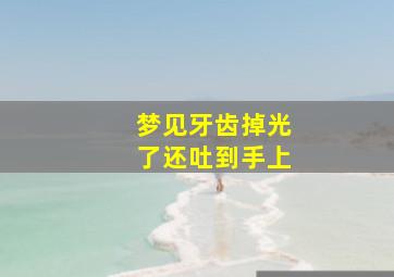 梦见牙齿掉光了还吐到手上