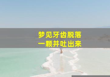 梦见牙齿脱落一颗并吐出来