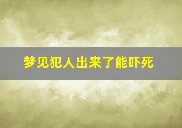 梦见犯人出来了能吓死